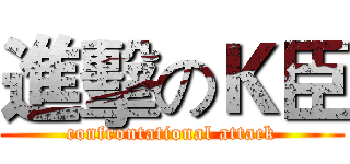 進擊のＫ臣 (confrontational attack)