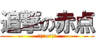 追撃の赤点 (＼(^o^)／)