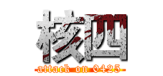 核四 (attack on 0425)