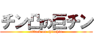 チン凸の巨チン (attack on chinchin)
