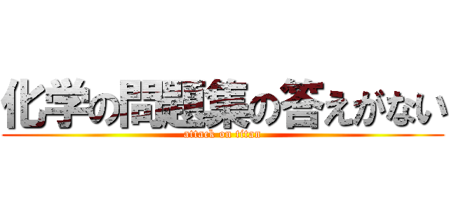 化学の問題集の答えがない (attack on titan)