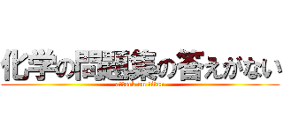化学の問題集の答えがない (attack on titan)