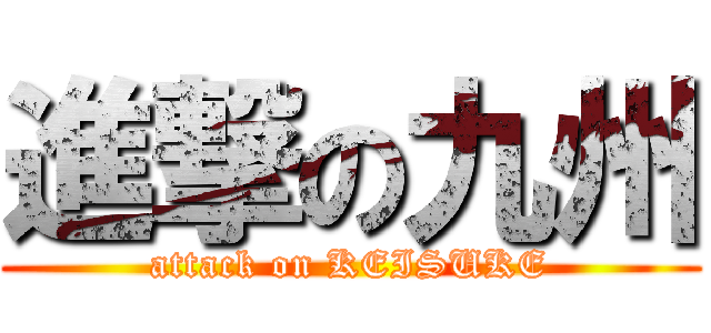 進撃の九州 (attack on KEISUKE)