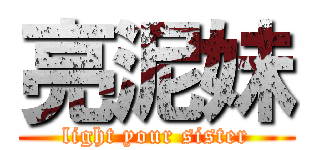 亮泥妹 (light your sister)