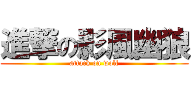 進撃の影風幽狼 (attack on wolf)