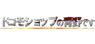 ドコモショップの青野です (attack on titan)