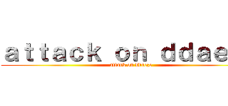 ａｔｔａｃｋ ｏｎ ｄｄａｅｚｅ (attack on ddaeze)