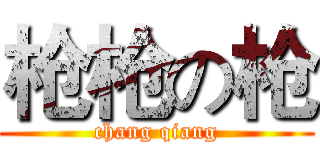 枪枪の枪 (chang qiang)