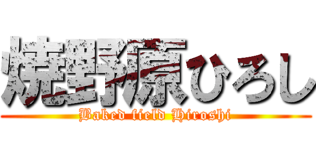 焼野原ひろし (Baked field Hiroshi)