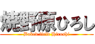 焼野原ひろし (Baked field Hiroshi)