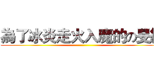 為了冰炎走火入魔的の旻絹 ()