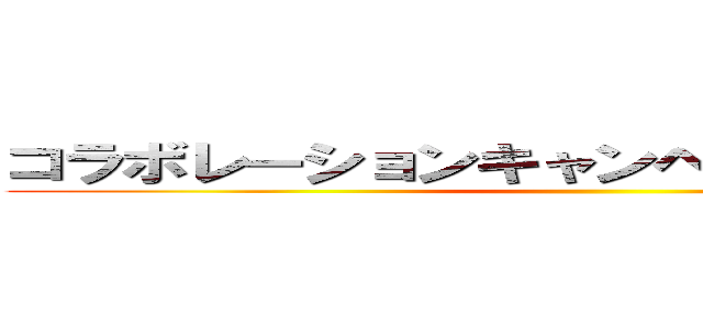 コラボレーションキャンペーン実施決定！！ ()