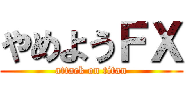 やめようＦＸ (attack on titan)