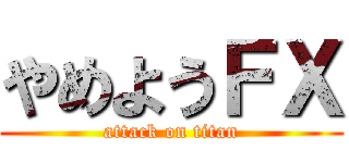 やめようＦＸ (attack on titan)