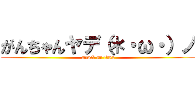 がんちゃんヤデ（＊・ω・）ノ (attack on titan)