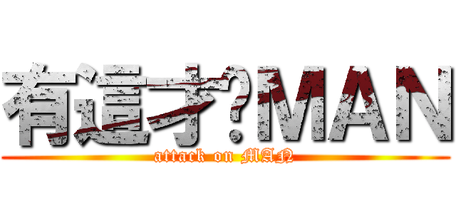 有這才夠ＭＡＮ (attack on MAN)