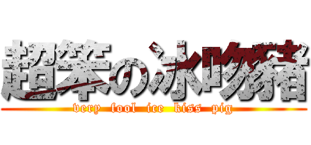 超笨の冰吻豬 (very  fool  ice  kiss  pig)