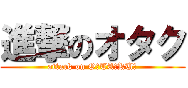 進撃のオタク (attack on O☆TA☆KU☆)