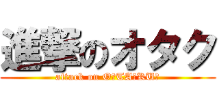 進撃のオタク (attack on O☆TA☆KU☆)