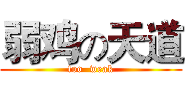 弱鸡の天道 (too  weak)