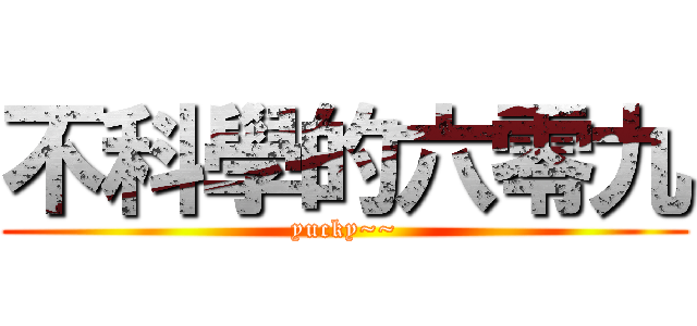 不科學的六零九 (yucky~~)