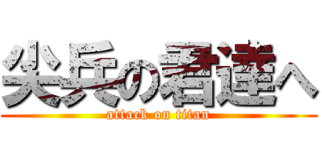 尖兵の君達へ (attack on titan)