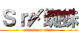 Ｓｒ〆蜘蛛 (attack on titan)