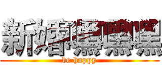 新婚嘿嘿嘿 (be happy)