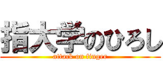 指大学のひろし (attack on finger)