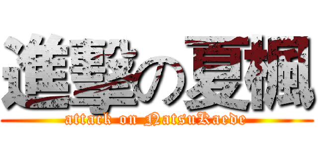 進擊の夏楓 (attack on NatsuKaede)