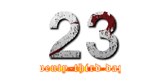 ２３ (twenty-third day)