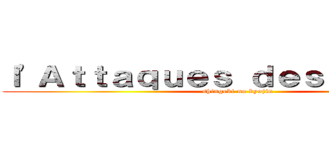 ｌ'Ａｔｔａｑｕｅｓ ｄｅｓ ｔｉｔａｎｓ (shingeki no kyojin)