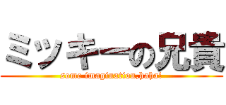 ミッキーの兄貴 (some imagination,haha!)