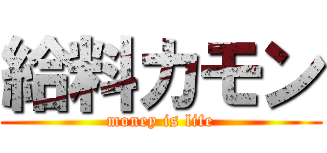 給料カモン (money is life)