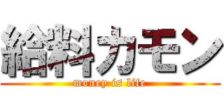 給料カモン (money is life)