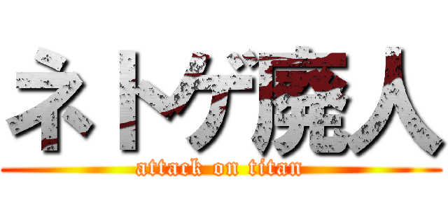 ネトゲ廃人 (attack on titan)