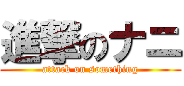 進撃のナニ (attack on something)