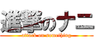 進撃のナニ (attack on something)
