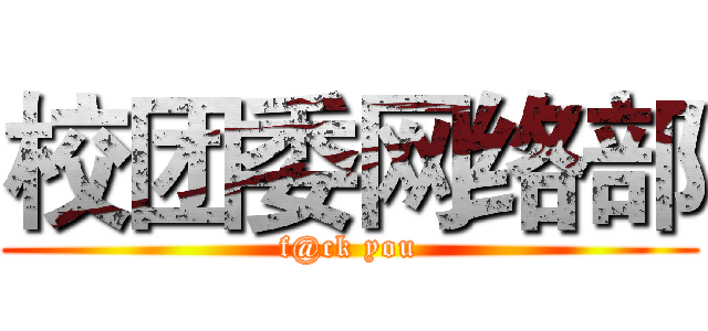 校团委网络部 (f@ck you)
