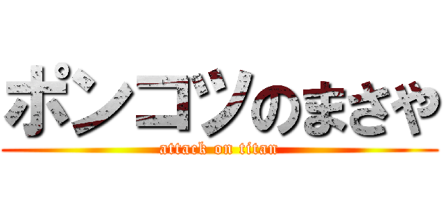ポンコツのまさや (attack on titan)