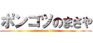 ポンコツのまさや (attack on titan)