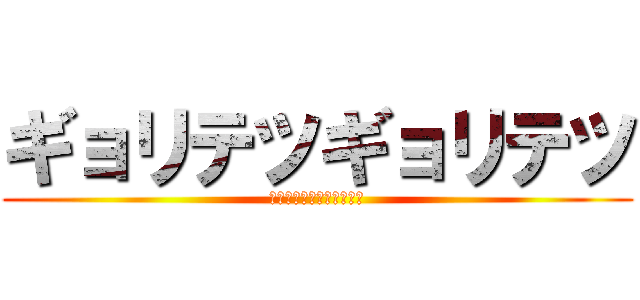 ギョリテツギョリテツ (やーーーーーーーーーーば)
