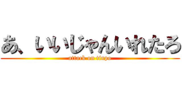 あ、いいじゃんいれたろ (attack on tinpo)