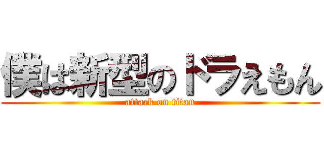 僕は新型のドラえもん (attack on titan)