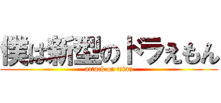 僕は新型のドラえもん (attack on titan)