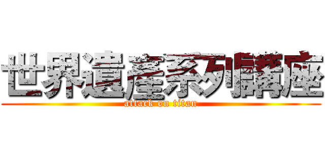 世界遺產系列講座 (attack on titan)