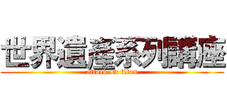 世界遺產系列講座 (attack on titan)