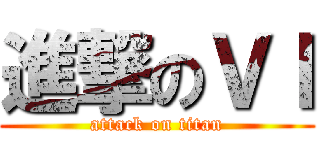 進撃のＶＩ (attack on titan)