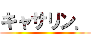 キャサリン． ()