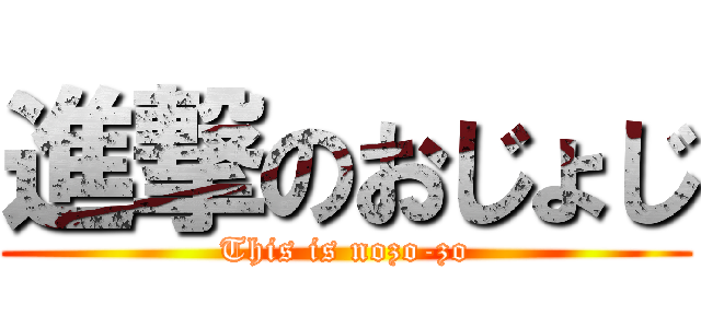 進撃のおじょじ (This is nozo-zo)